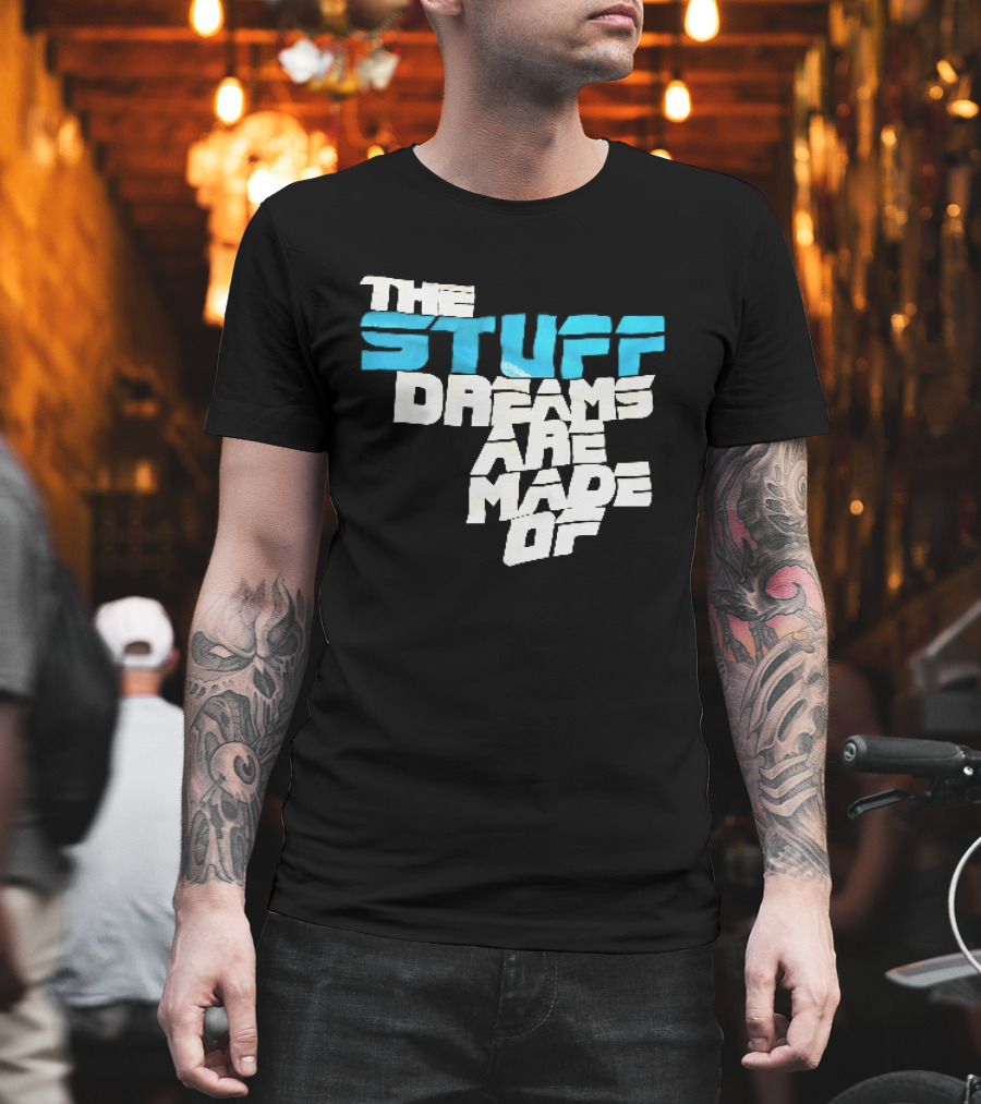 The Stuff Dreams Are Made Of T-Shirt