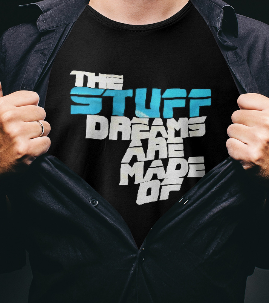 The Stuff Dreams Are Made Of T-Shirt