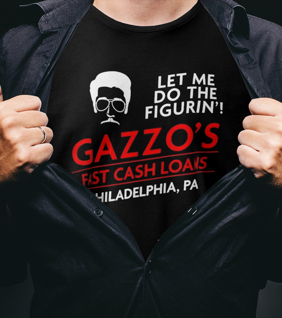 Gazzo's Fast Cash Loans Philadelphia PA Let Me Do The Figurin T-Shirt