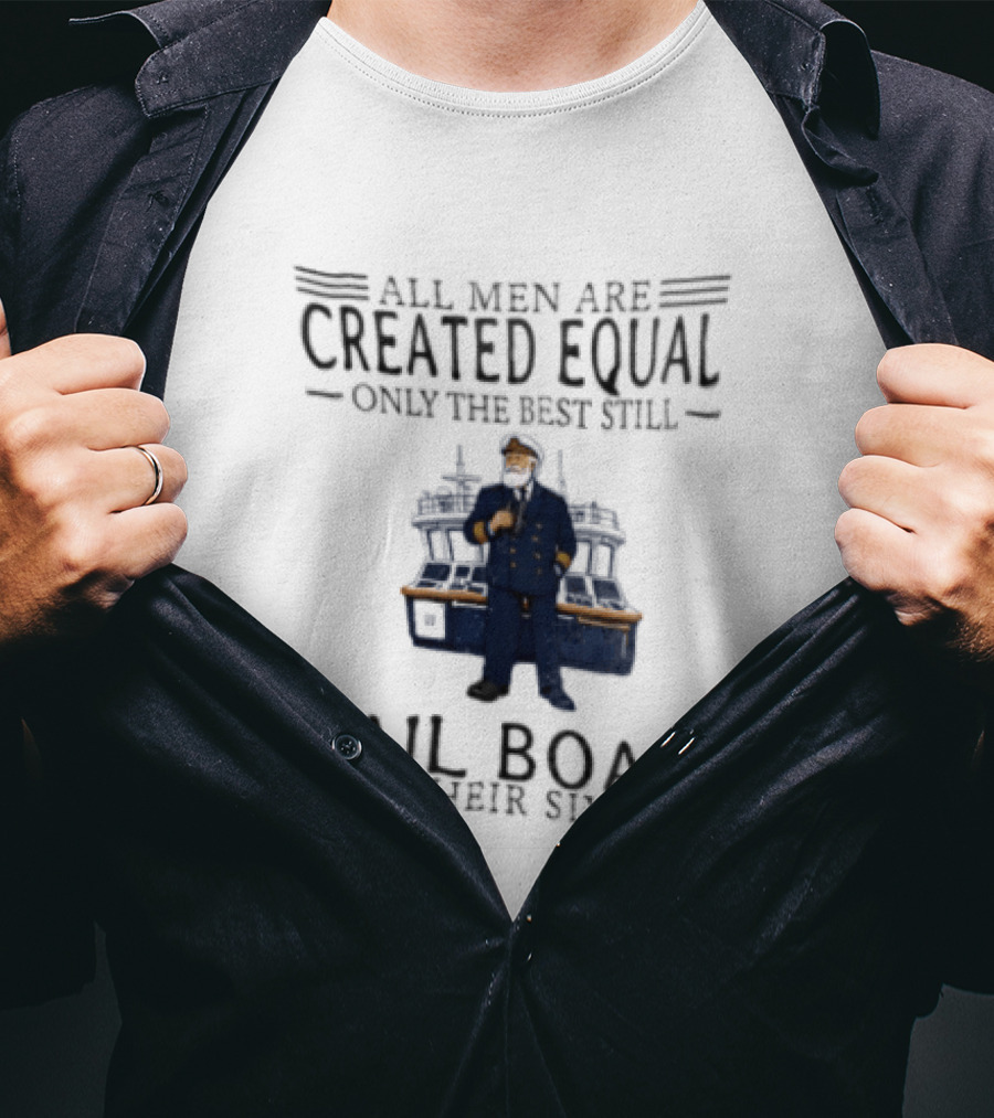 All Men Are Created Equal Only The Best Still Sail Boats In Their Sixties T-Shirt