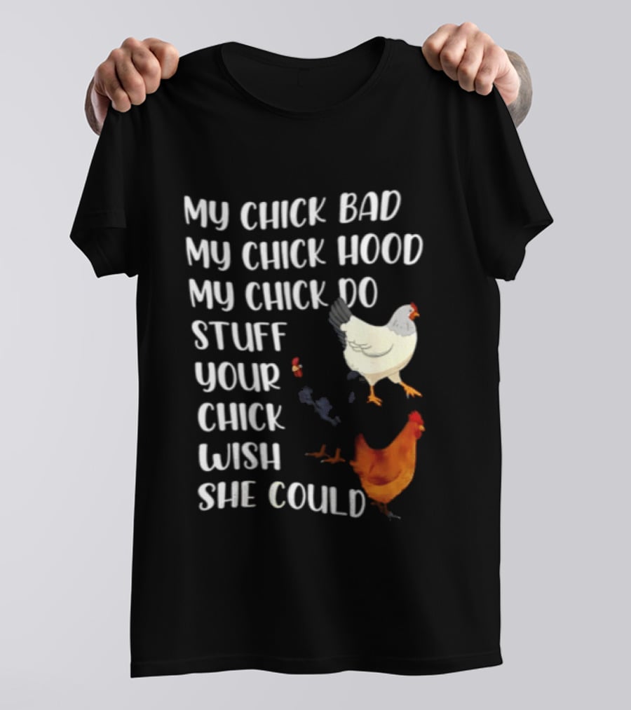 My Chick Bad My Chick Hood My Chick Do Stuff Your Chick Wish She Could Chicken T-Shirt