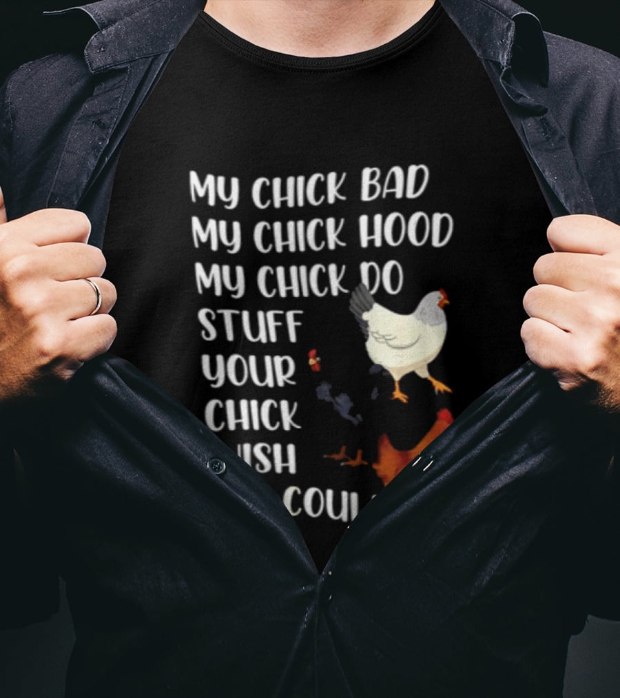 My Chick Bad My Chick Hood My Chick Do Stuff Your Chick Wish She Could Chicken T-Shirt