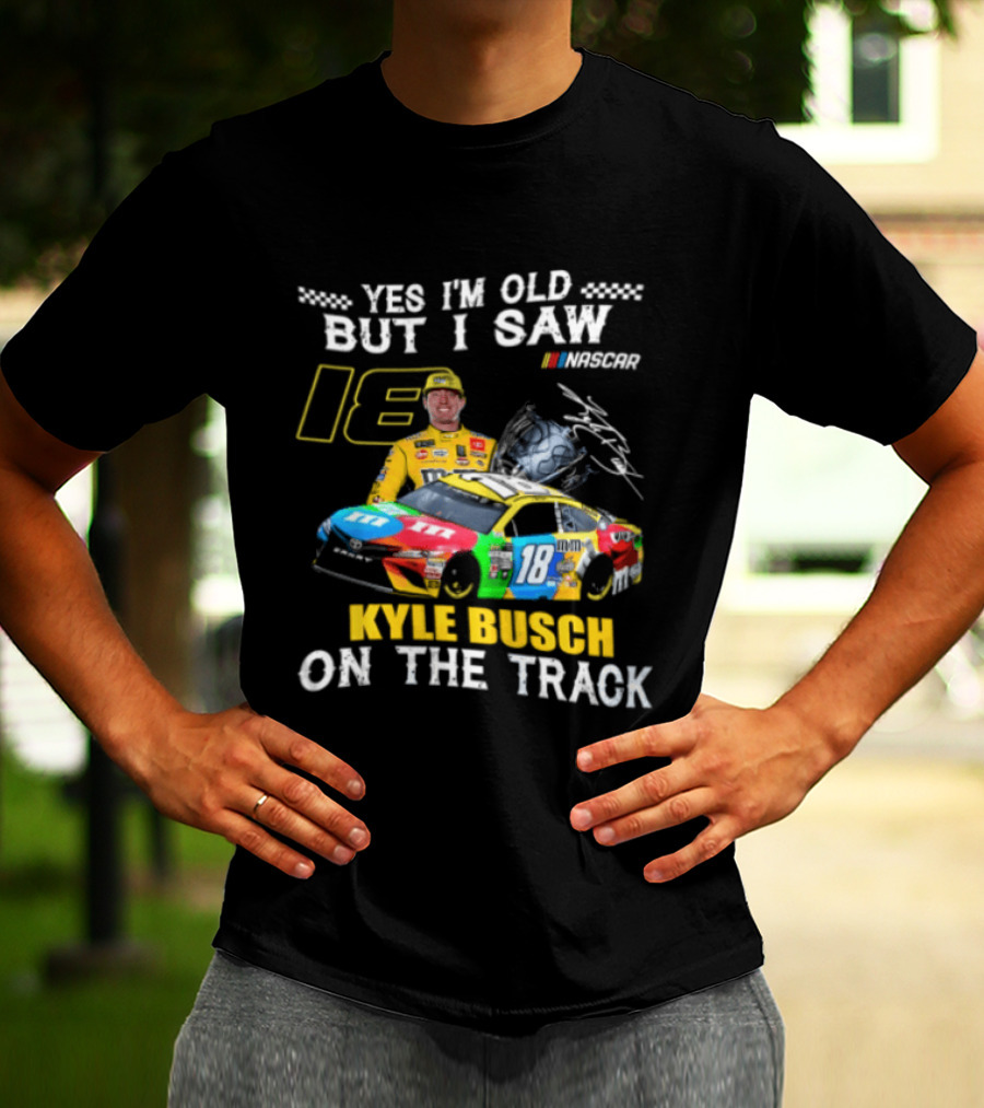 Yes I'm Old But I Saw Kyle Busch On The Track 18 NASCAR Racing Car T-Shirt