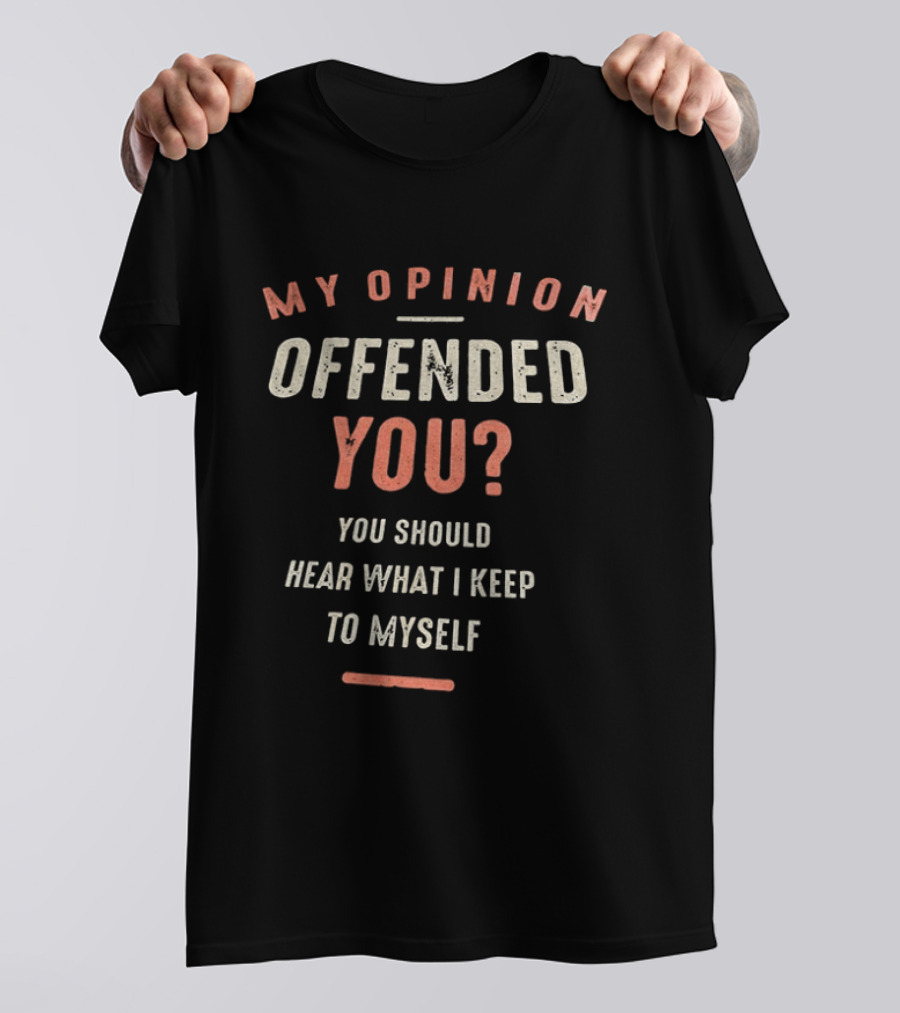 My Opinion Offended You You Should Hear What I Keep To Myself T-Shirt