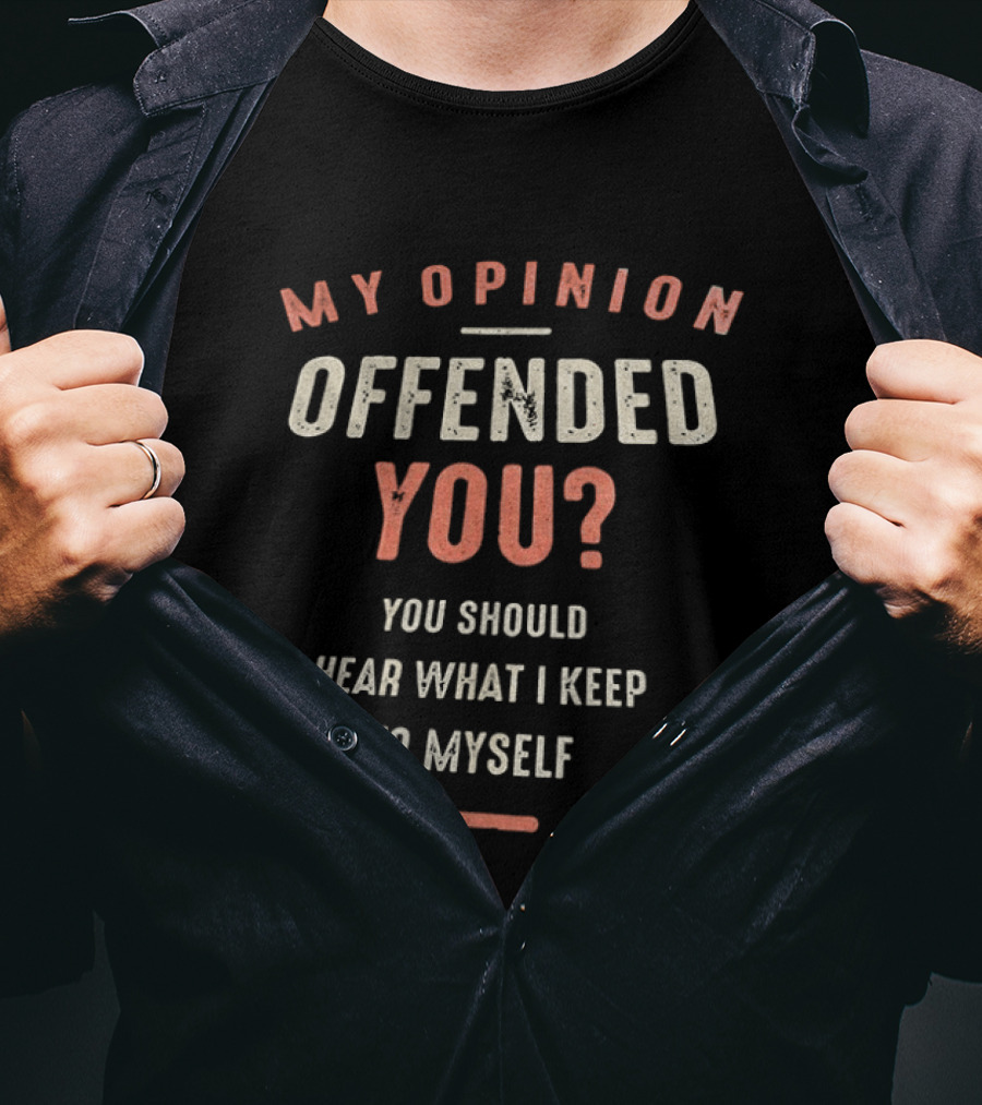 My Opinion Offended You You Should Hear What I Keep To Myself T-Shirt