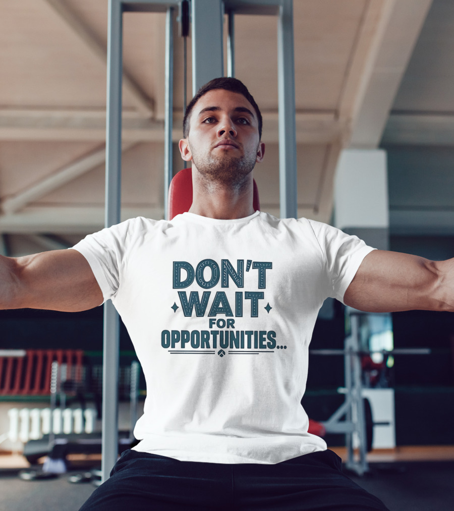Don't Wait For Opportunities Motivational Phrase T-Shirt