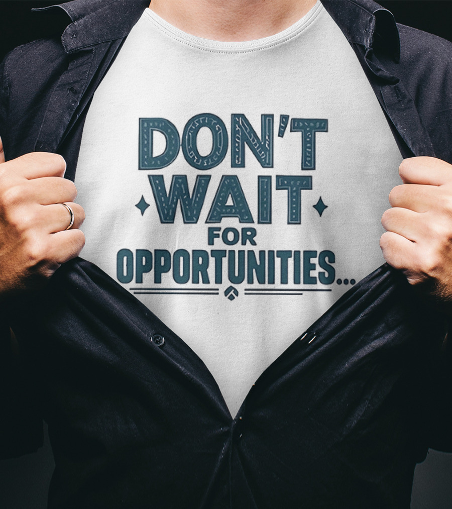 Don't Wait For Opportunities Motivational Phrase T-Shirt