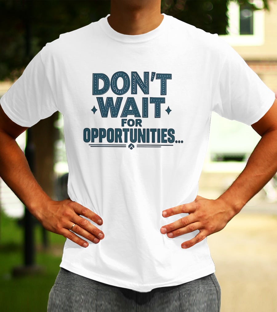 Don't Wait For Opportunities Motivational Phrase T-Shirt