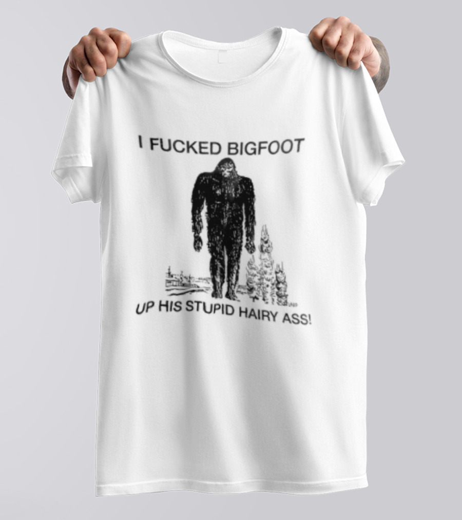 I Fucked Bigfoot Up His Stupid Hairy Ass Forest Challenge T-Shirt