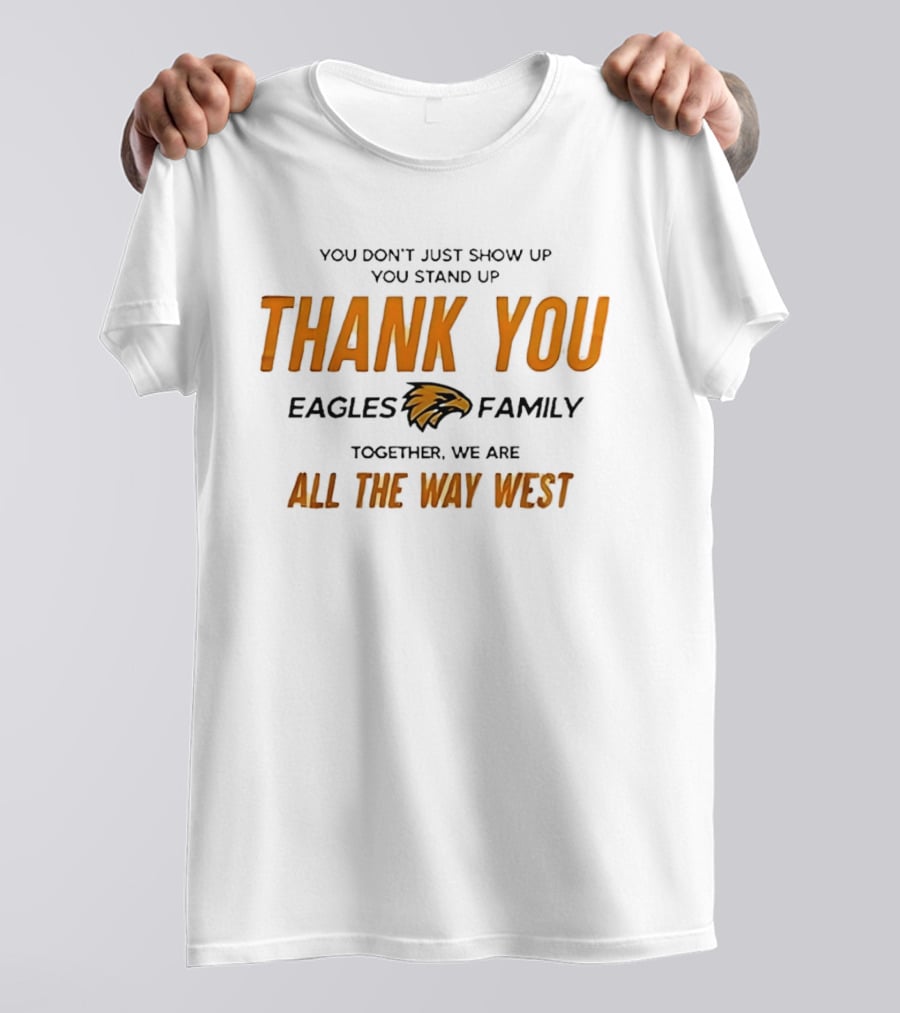 You Don't Just Show Up You Stand Up Thank You Eagles Family Together We Are All The Way West T-Shirt