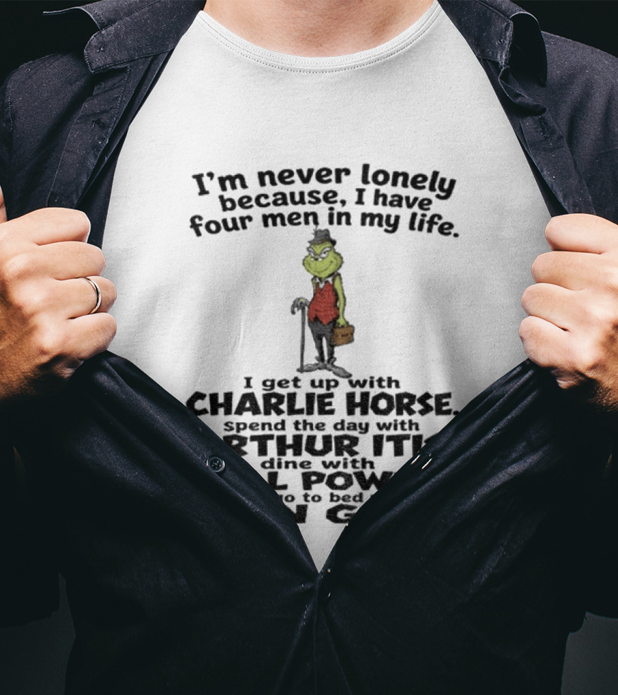 I'm Never Lonely Because I Have Four Men Charlie Horse Arthur Itis Will Power Ben Gay Grinch T-Shirt