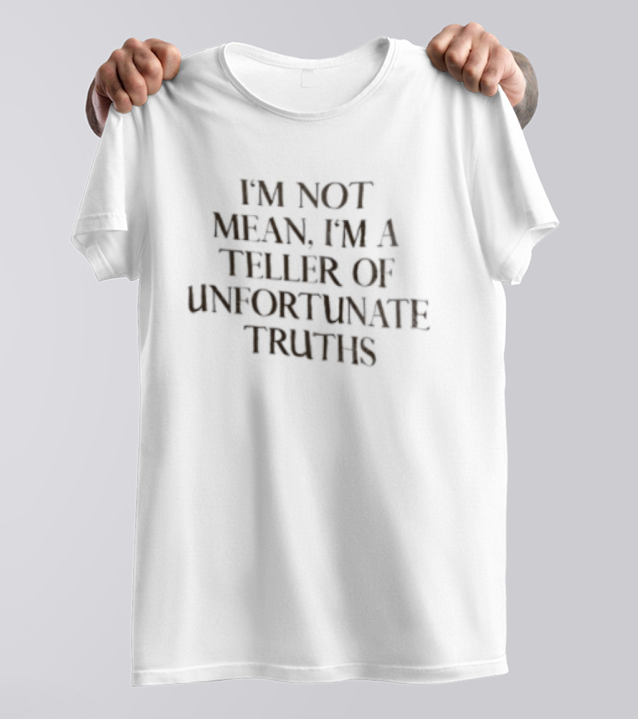 I'm Not Mean I'm A Teller Of Unfortunate Truths T-Shirt