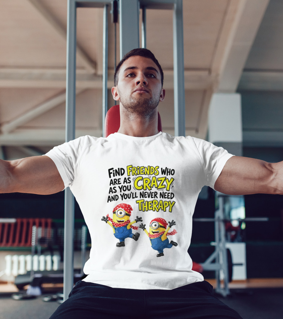 Minion Find Friends Who Are As Crazy And You'll Never Need Therapy T-Shirt