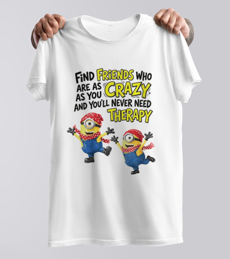 Minion Find Friends Who Are As Crazy And You'll Never Need Therapy T-Shirt