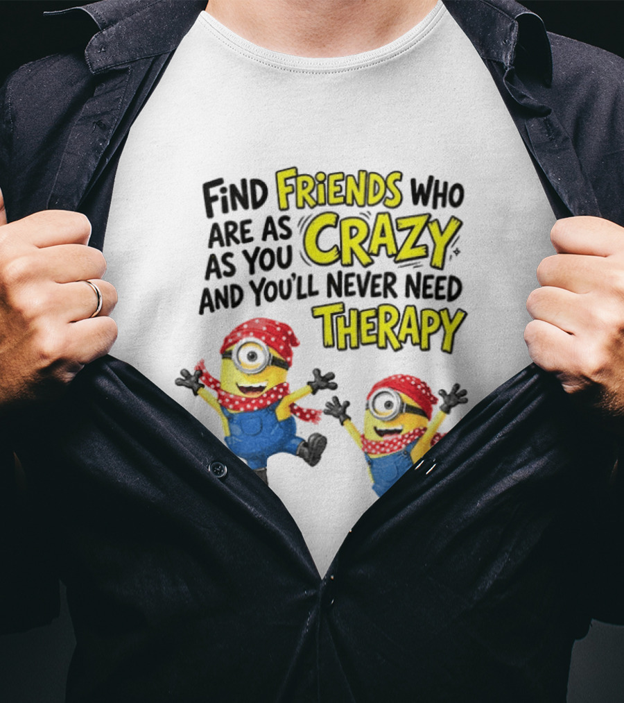 Minion Find Friends Who Are As Crazy And You'll Never Need Therapy T-Shirt