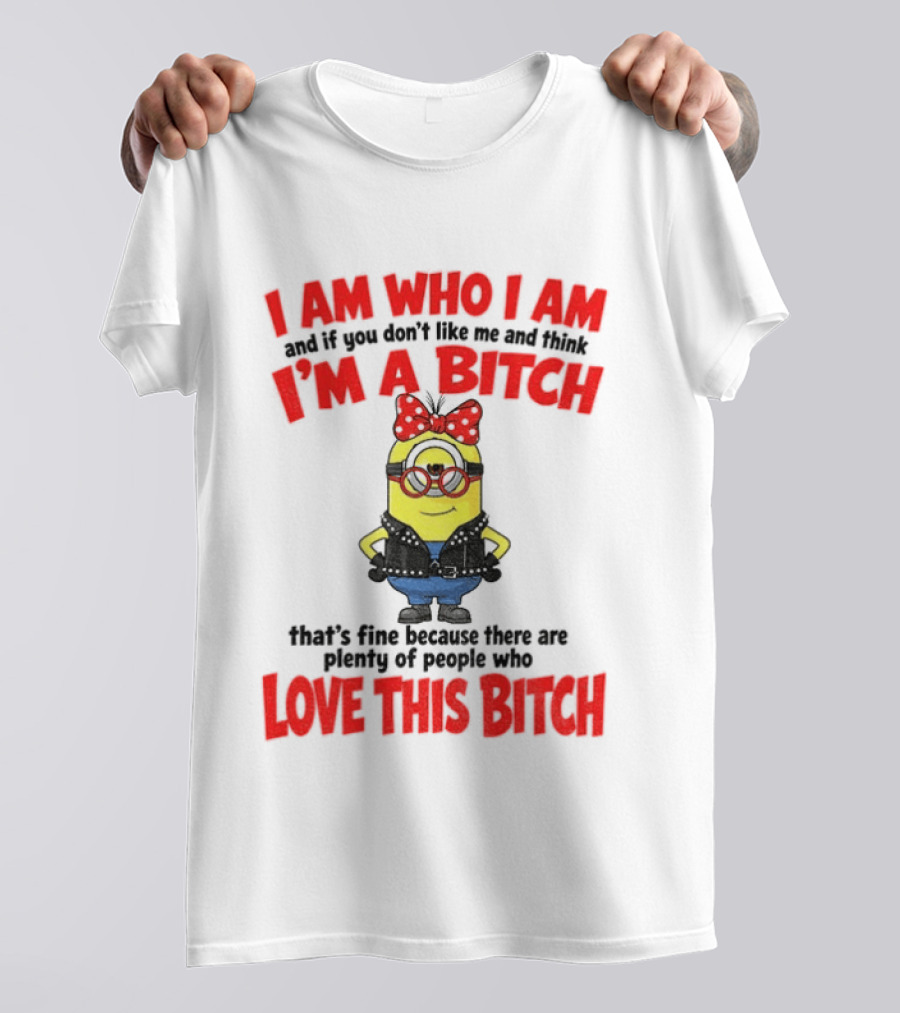 I Am Who I Am Minion I'm A Bitch Plenty Of People Love This Bitch T-Shirt