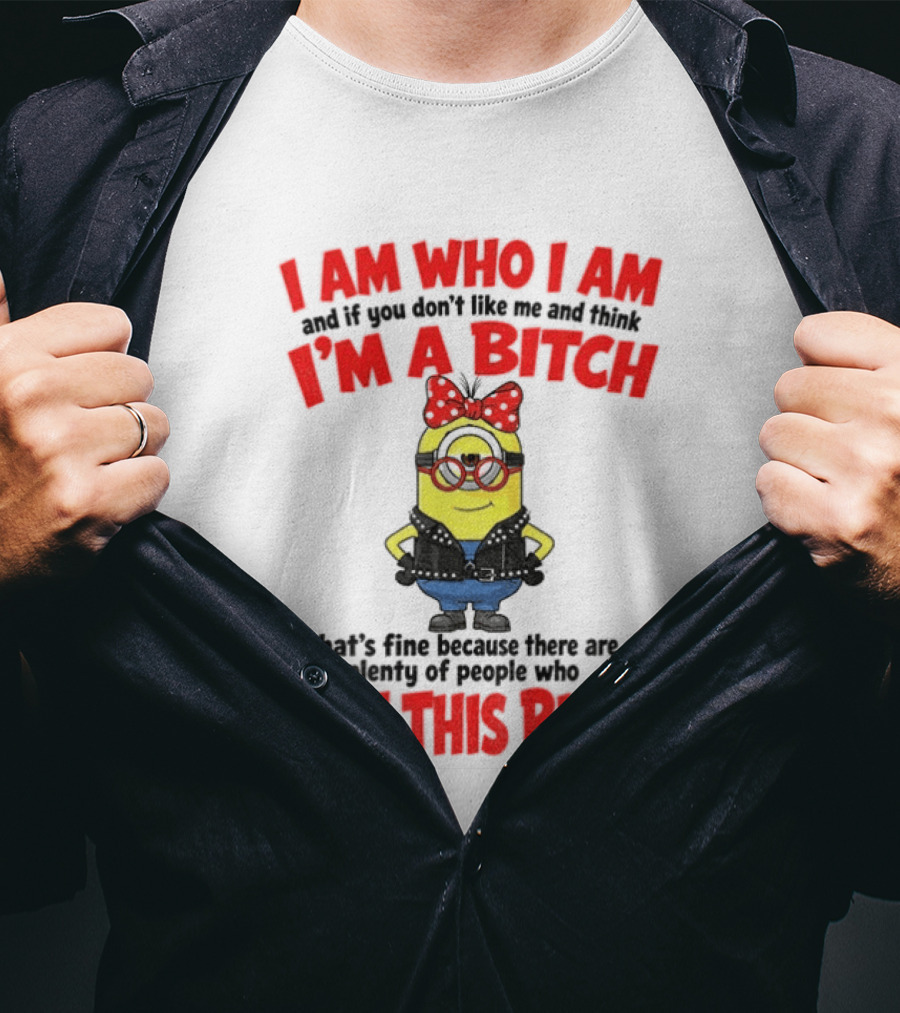 I Am Who I Am Minion I'm A Bitch Plenty Of People Love This Bitch T-Shirt
