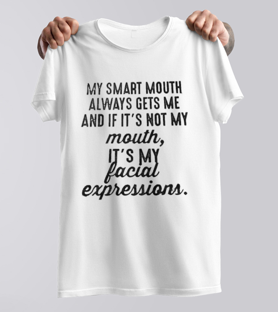 Smart Mouth Always Gets Me If Not Mouth It's Facial Expressions T-Shirt