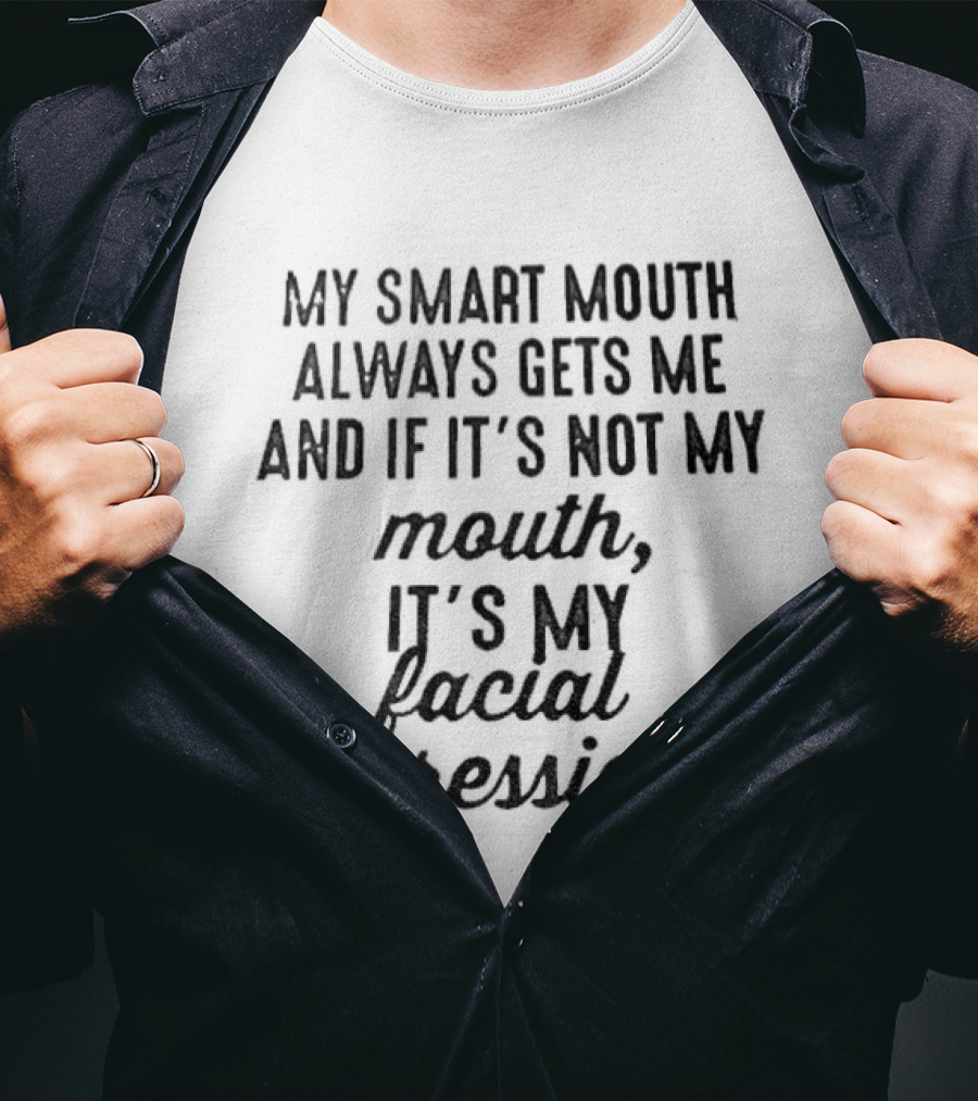 Smart Mouth Always Gets Me If Not Mouth It's Facial Expressions T-Shirt