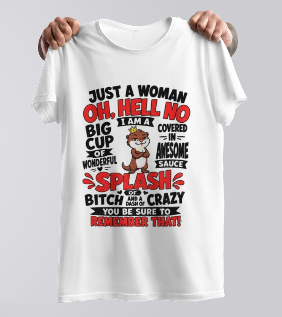 Just A Woman Oh Hell No I Am A Big Cup Of Wonderful Covered In Awesome Sauce Splash Of Crazy Remember That T-Shirt