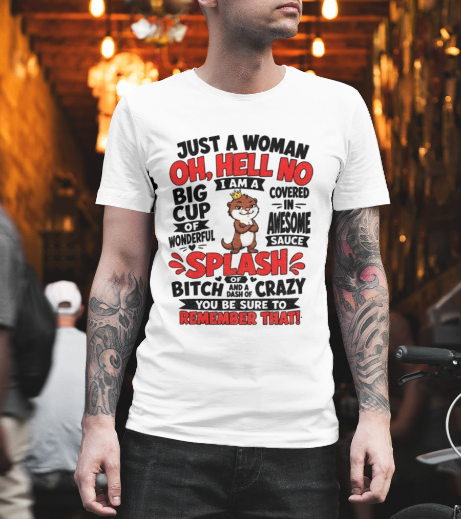 Just A Woman Oh Hell No I Am A Big Cup Of Wonderful Covered In Awesome Sauce Splash Of Crazy Remember That T-Shirt
