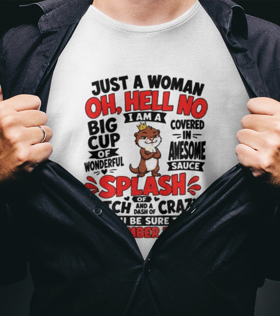 Just A Woman Oh Hell No I Am A Big Cup Of Wonderful Covered In Awesome Sauce Splash Of Crazy Remember That T-Shirt