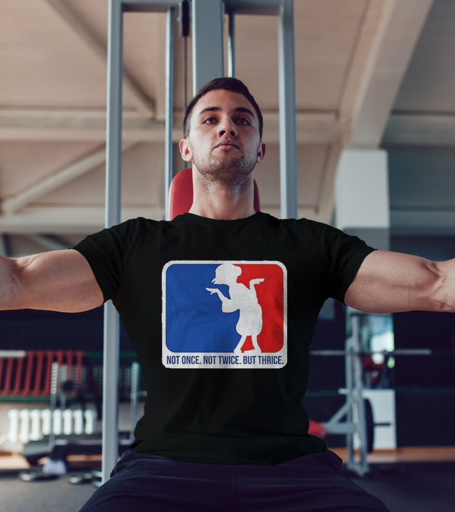 MLB Parody Not Once Not Twice But Thrice T-Shirt