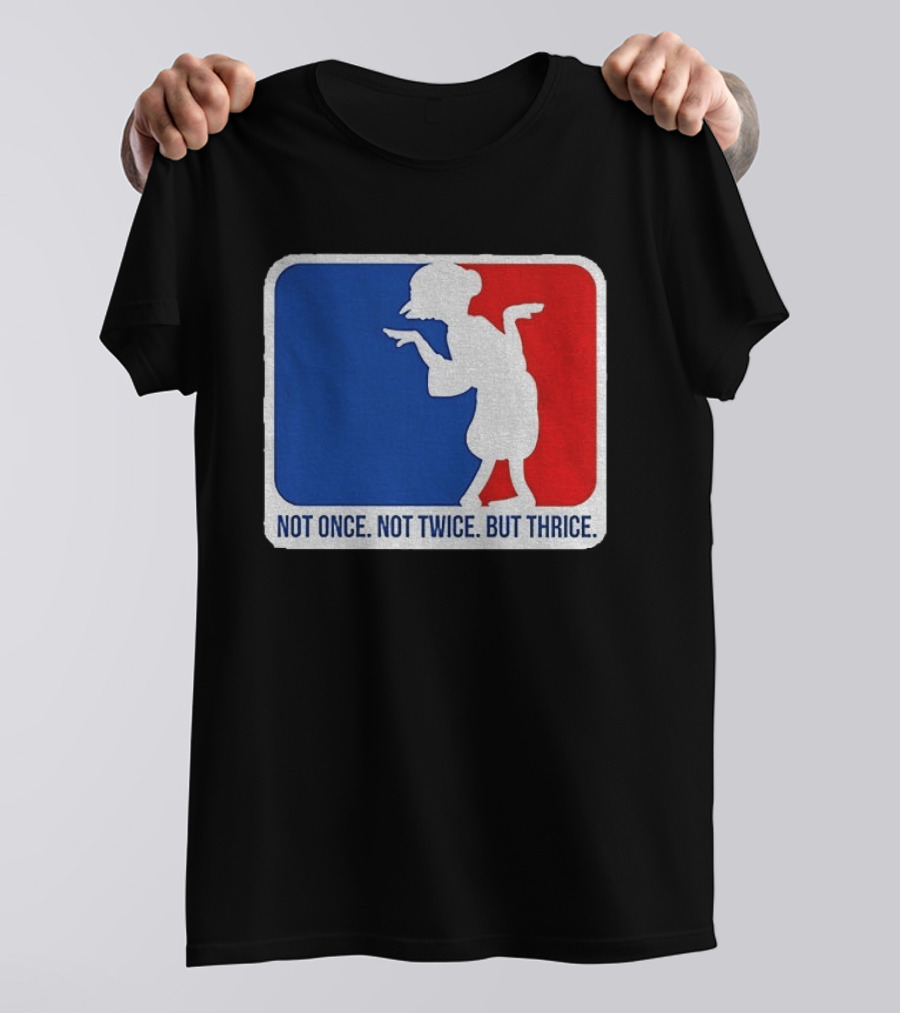 MLB Parody Not Once Not Twice But Thrice T-Shirt