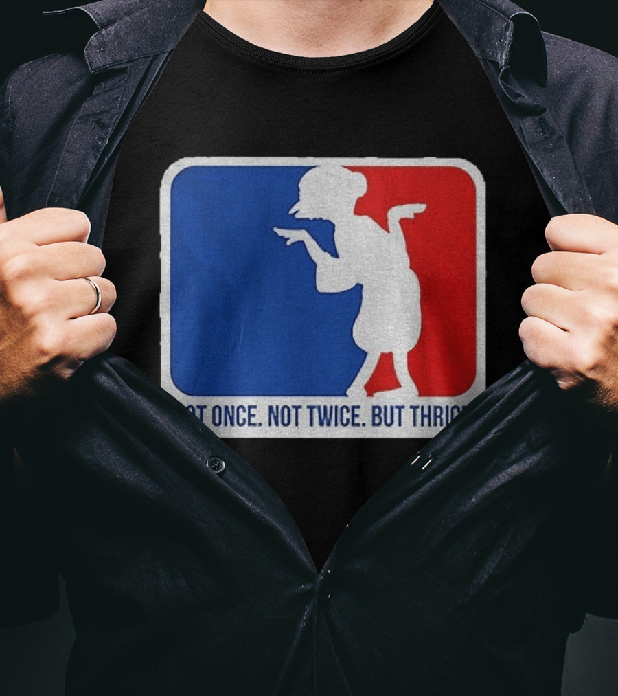 MLB Parody Not Once Not Twice But Thrice T-Shirt