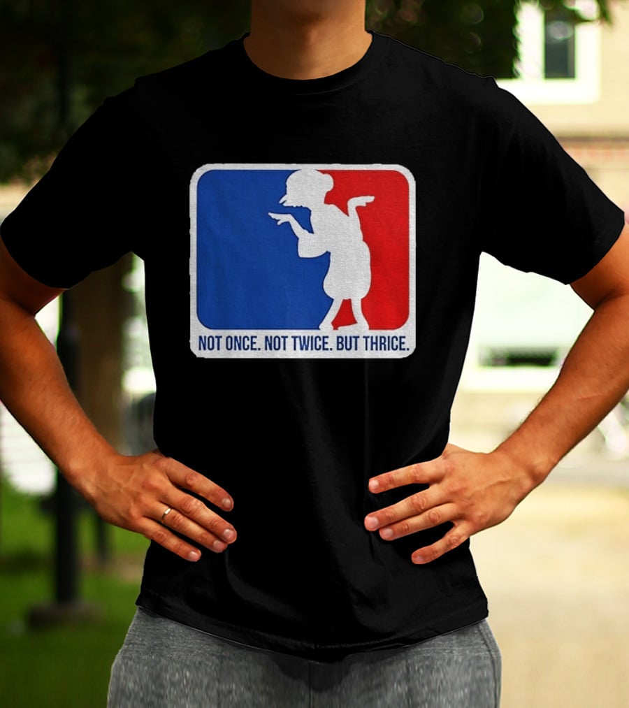 MLB Parody Not Once Not Twice But Thrice T-Shirt