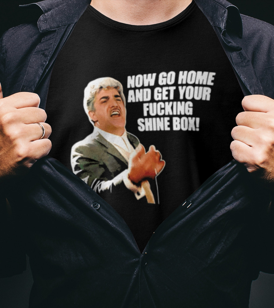 Now Go Home And Get Your Fucking Shine Box Quote Goodfellas Billy Batts Scene T-Shirt