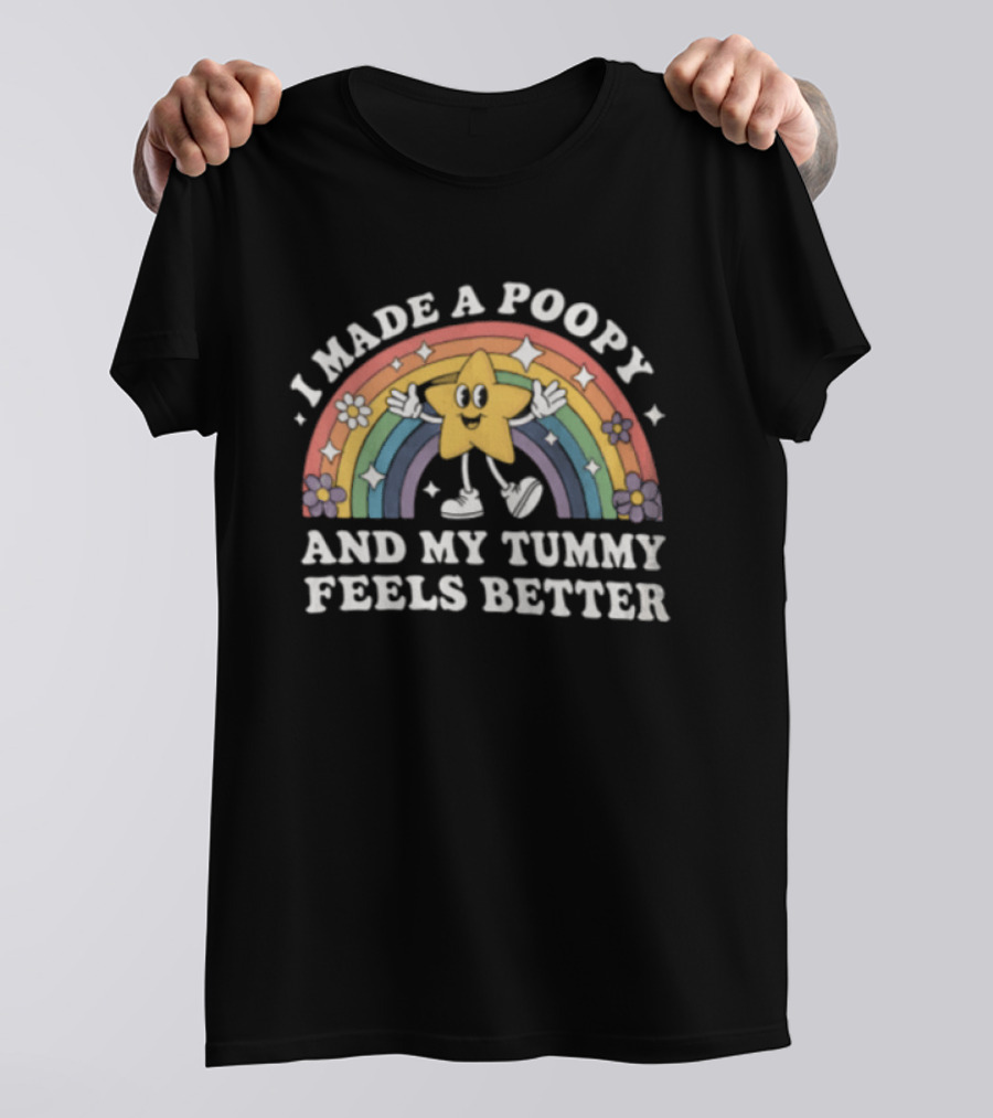 I Made A Poopy And My Tummy Feels Better Star Rainbow Flowers T-Shirt
