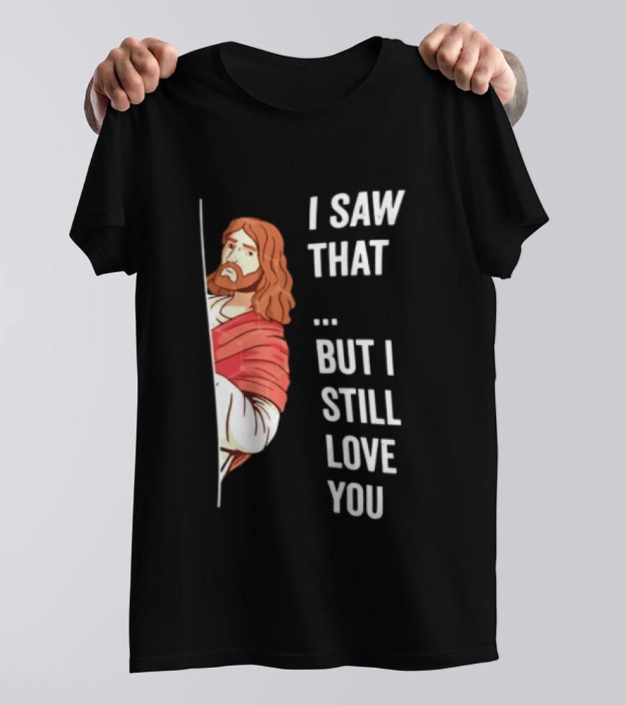 I Saw That But I Still Love You Jesus Humor Christianity T-Shirt