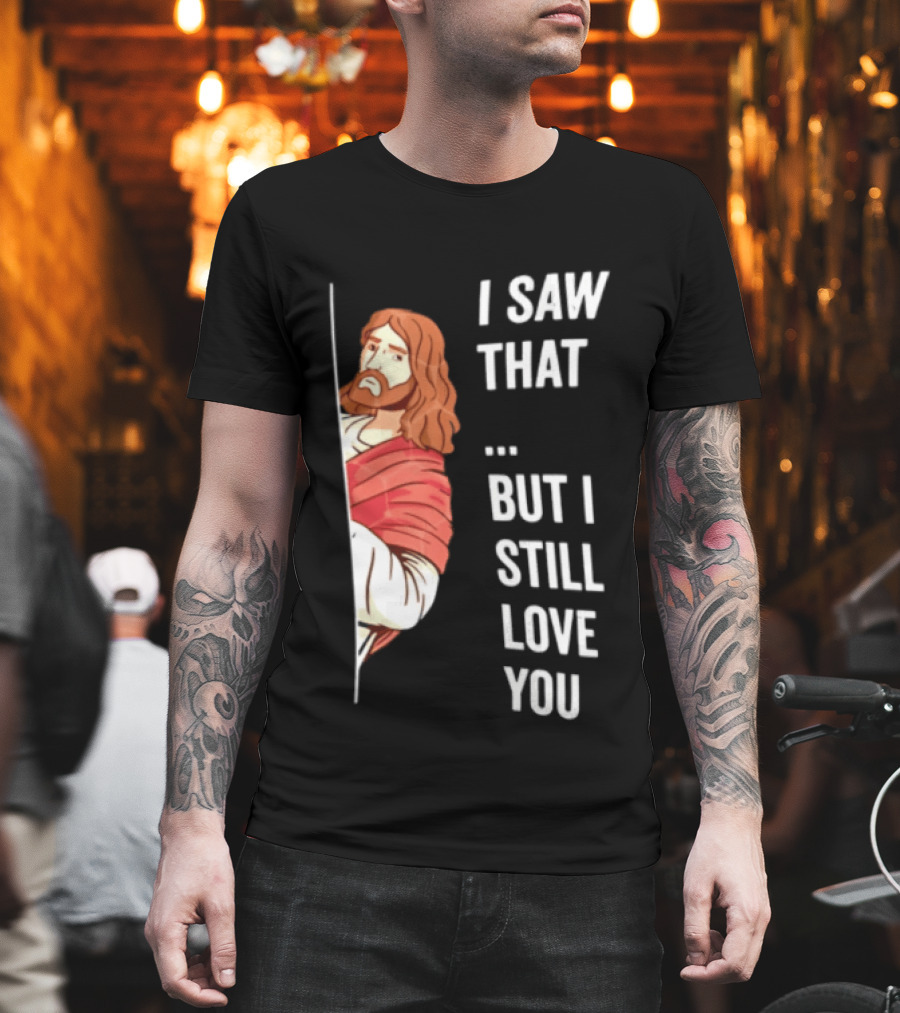 I Saw That But I Still Love You Jesus Humor Christianity T-Shirt
