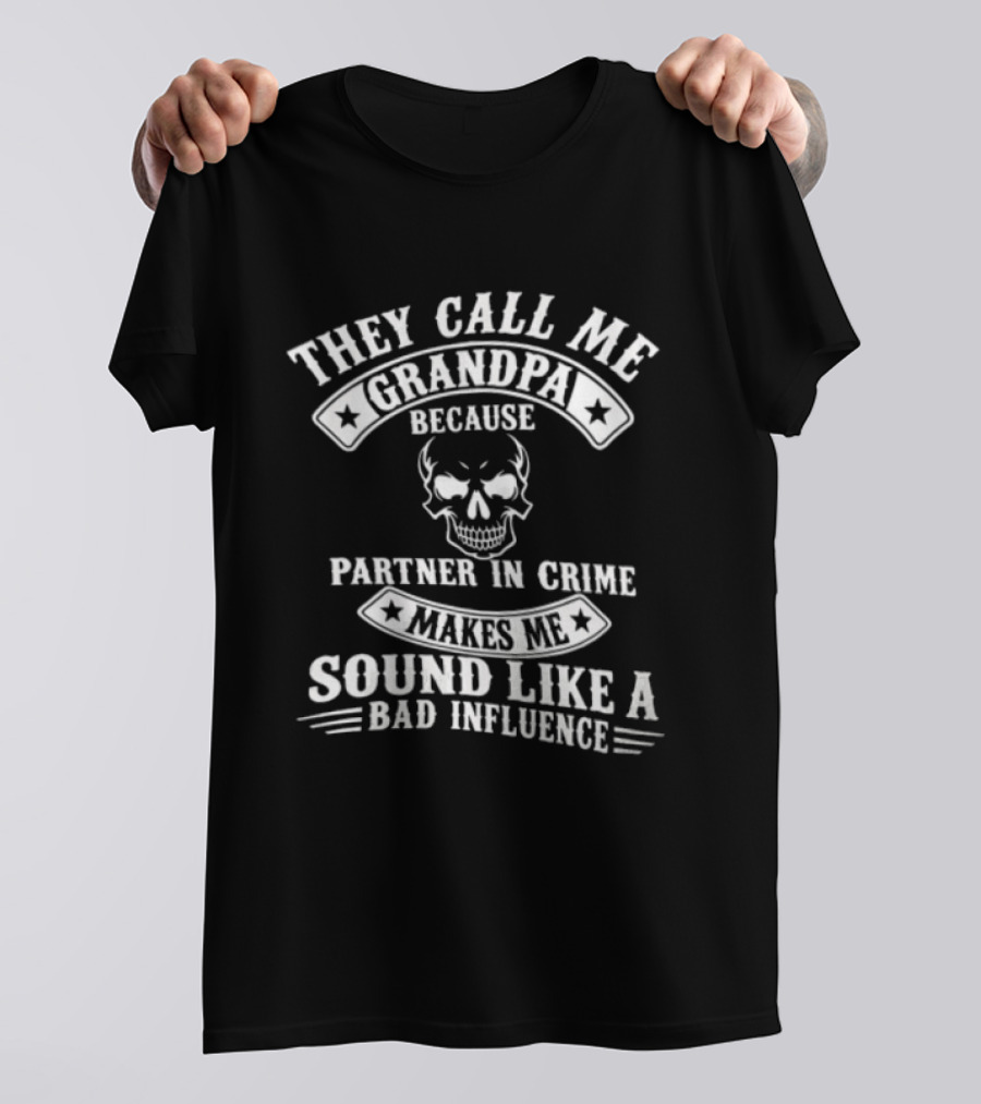 They Call Me Grandpa Because Partner In Crime Skull Makes Me Sound Like A Bad Influence T-Shirt