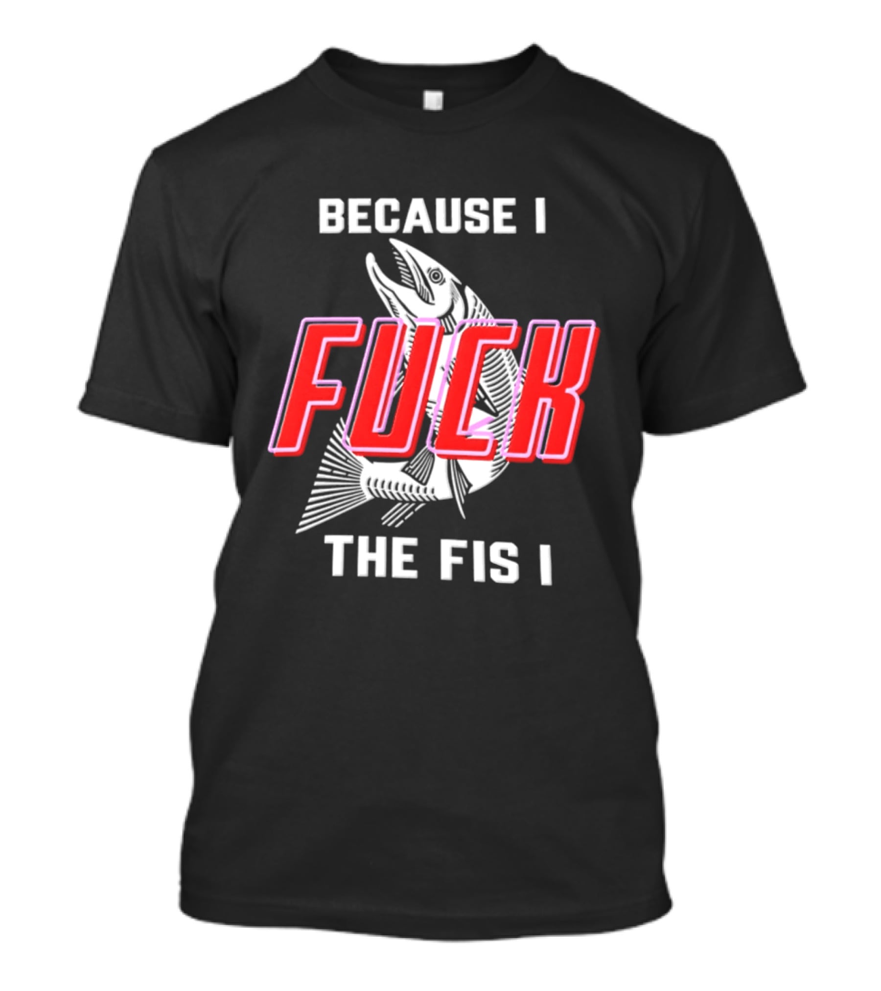 Because I Fuck The Fish Fishing Angler Fis T-Shirt