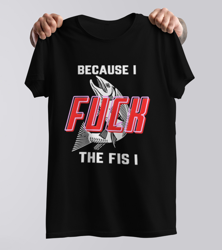 Because I Fuck The Fish Fishing Angler Fis T-Shirt