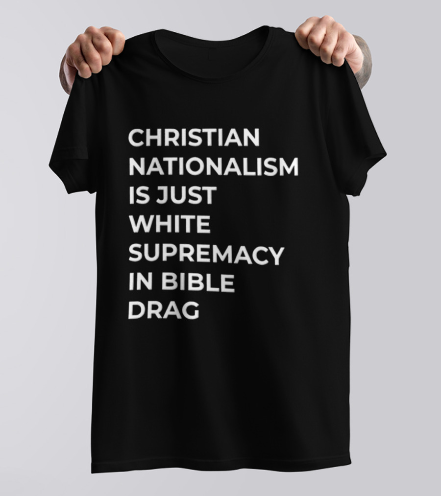 Christian Nationalism Is Just White Supremacy In Bible Drag T-Shirt