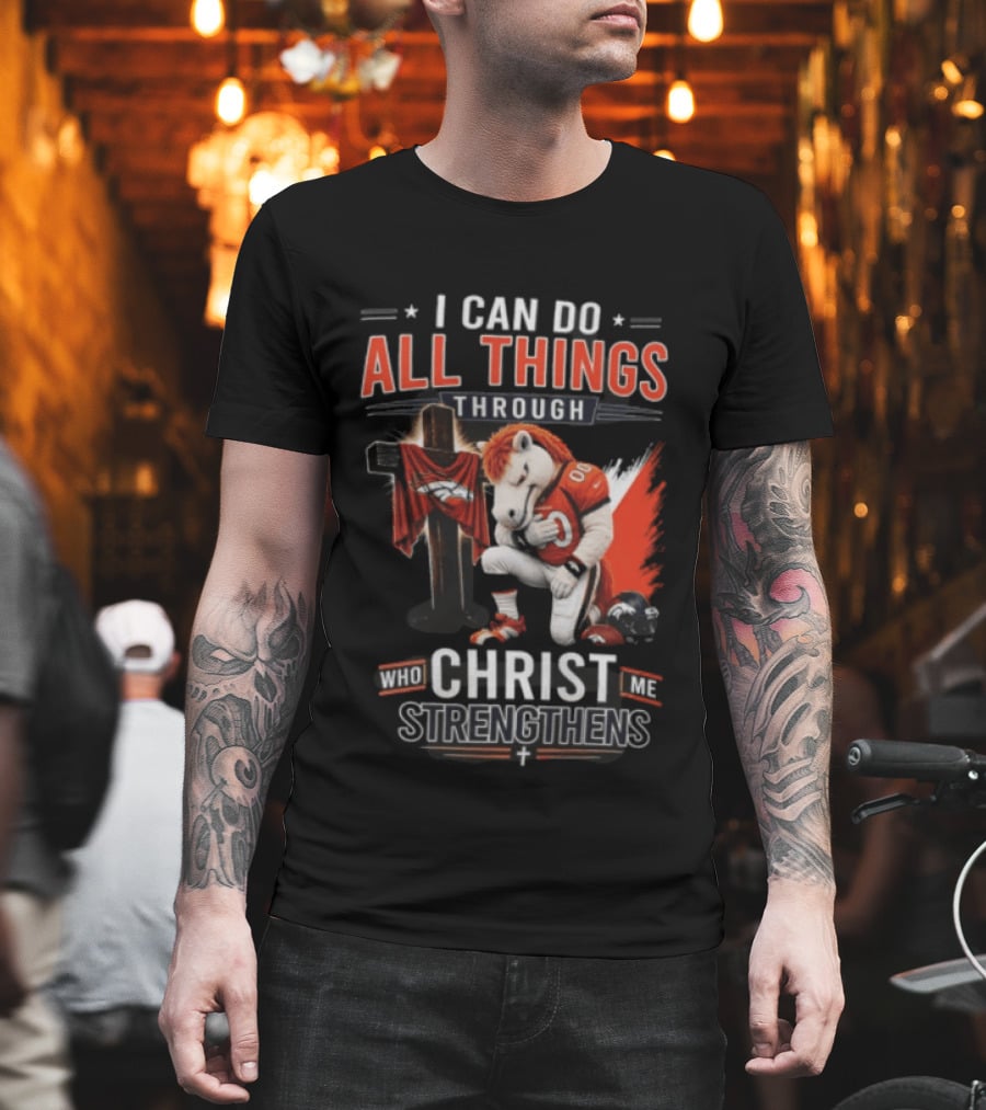 I Can Do All Things Through Christ Who Strengthens Me Denver Broncos Mascot And Cross T-Shirt