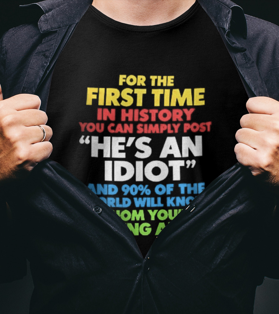 For The First Time In History You Can Simply Post He's An Idiot And 90 Percent Will Know Who You're Talking About T-Shirt