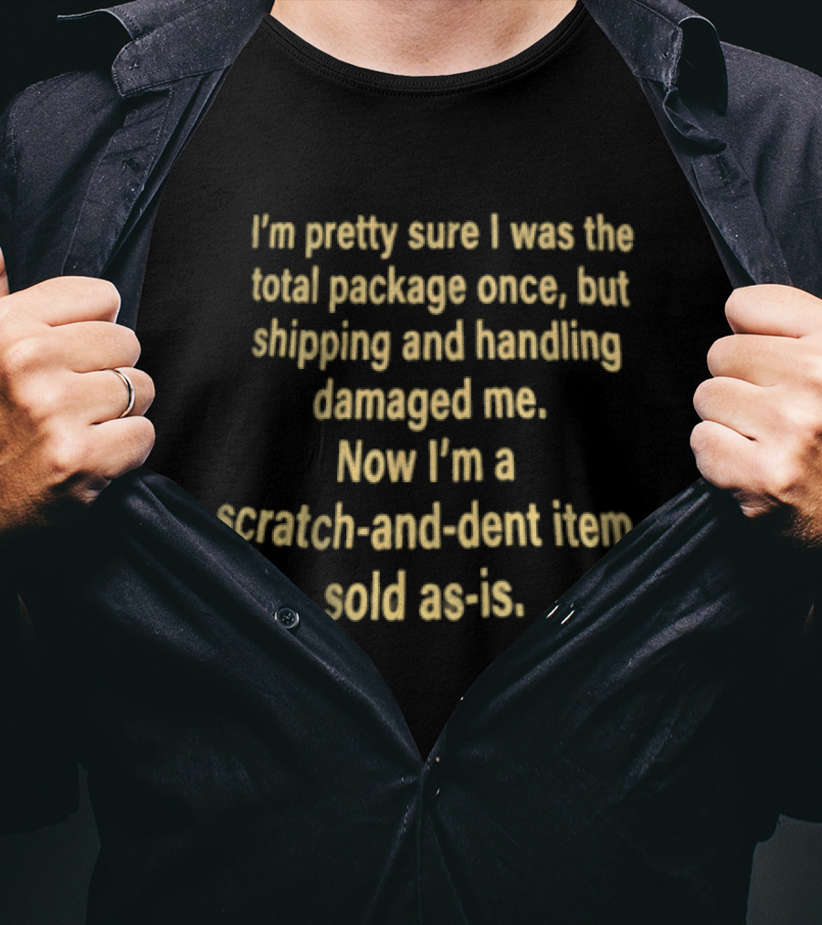 I'm Pretty Sure I Was The Total Package Once But Shipping And Handling Damaged Me Scratch And Dent Item Sold As Is T-Shirt