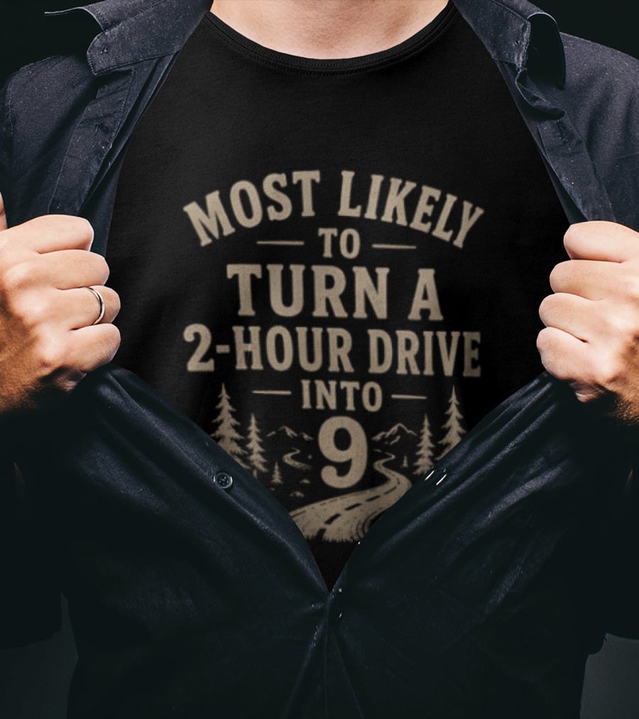 Most Likely To Turn A 2 Hour Drive Into 9 Road Trip Journey Adventure T-Shirt