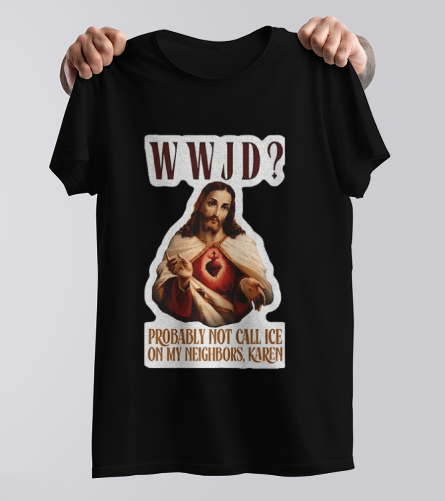 WWJD Probably Not Call ICE On My Neighbors Karen Jesus T-Shirt