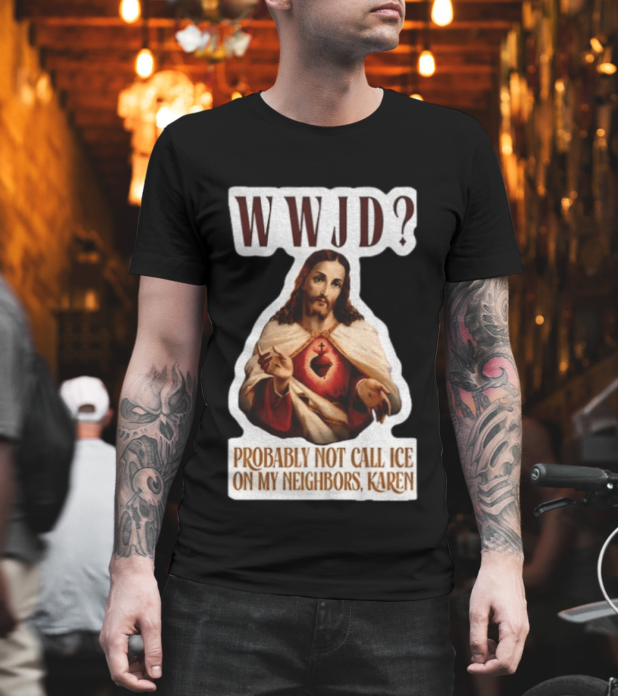 WWJD Probably Not Call ICE On My Neighbors Karen Jesus T-Shirt