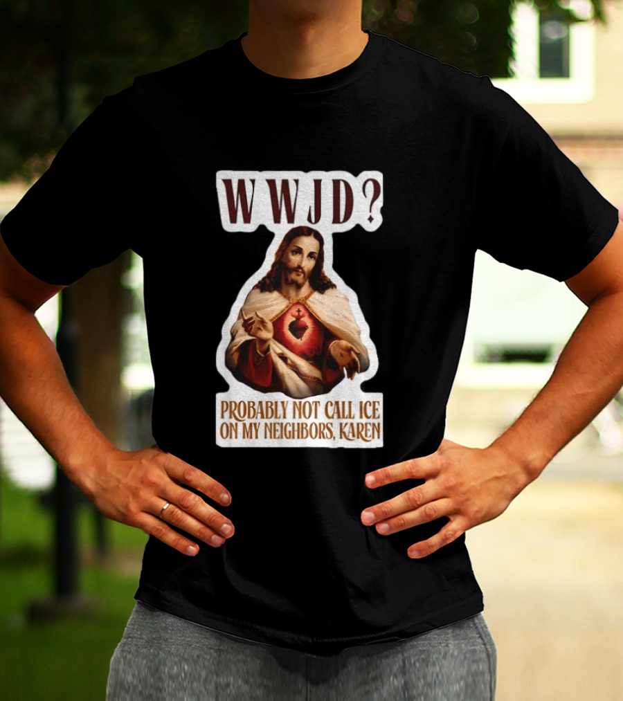 WWJD Probably Not Call ICE On My Neighbors Karen Jesus T-Shirt