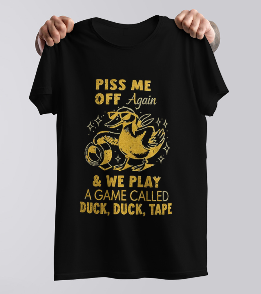 Piss Me Off Again Duck Duck Tape Game T-Shirt