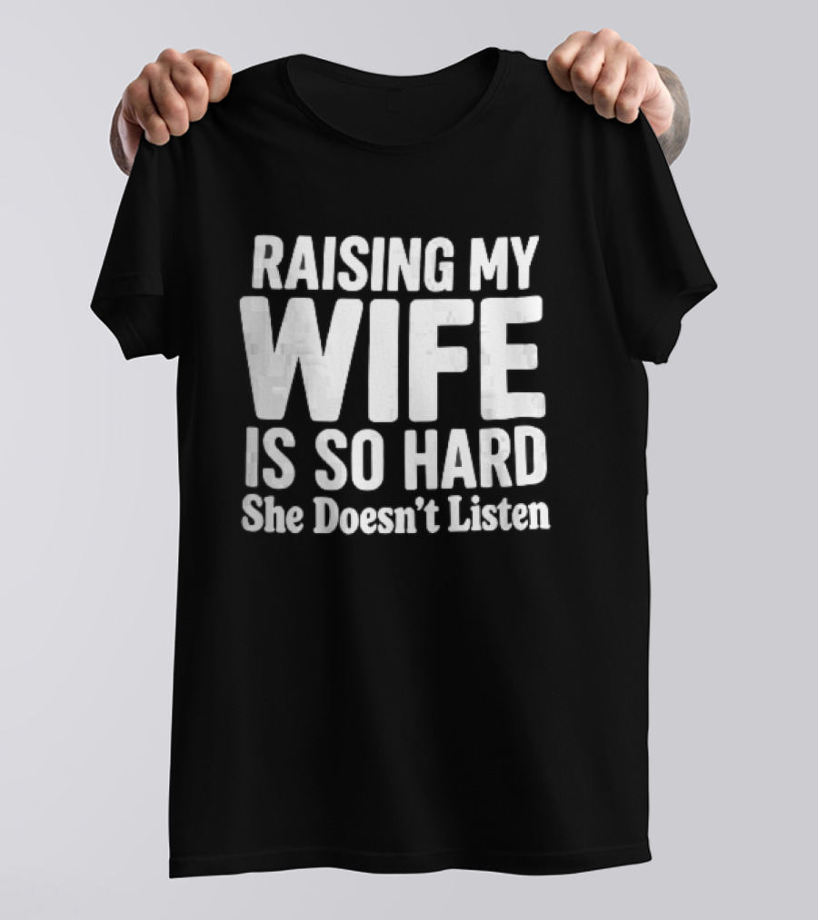 Raising My Wife Is So Hard She Doesn't Listen T-Shirt
