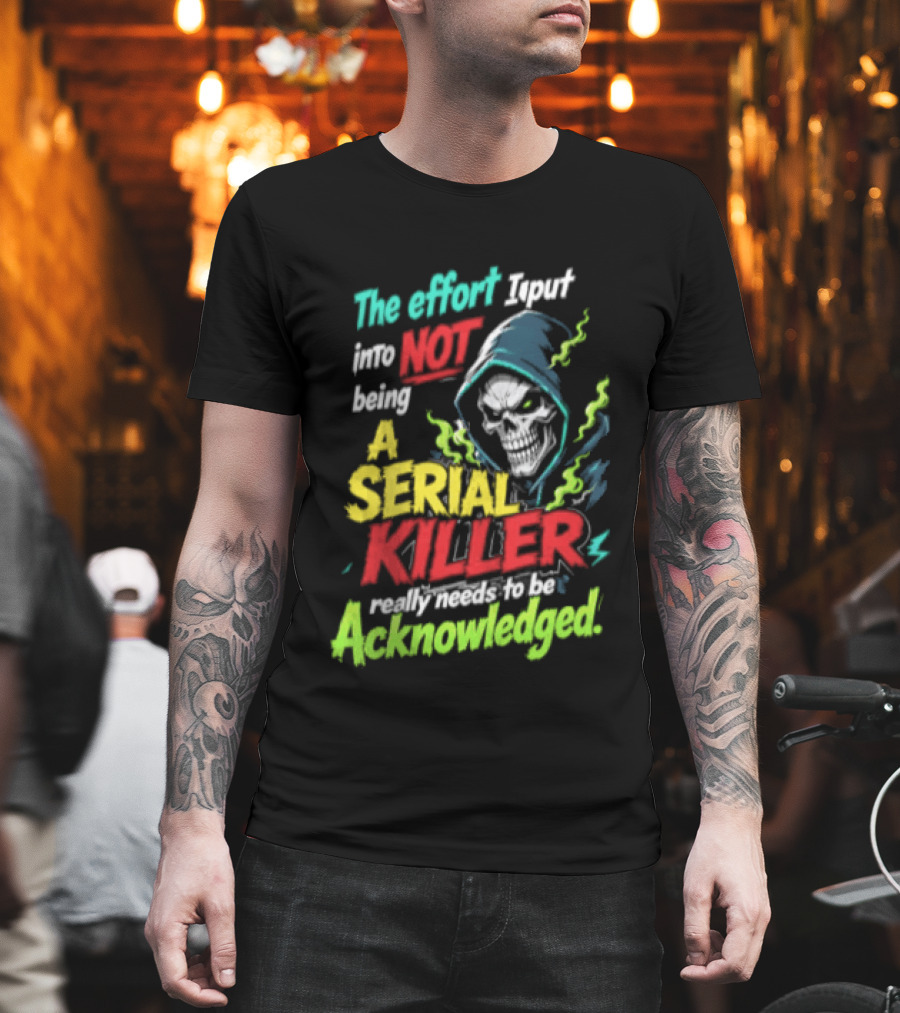 The Effort I Put Into Not Being A Serial Killer Acknowledged Grim Reaper T-Shirt