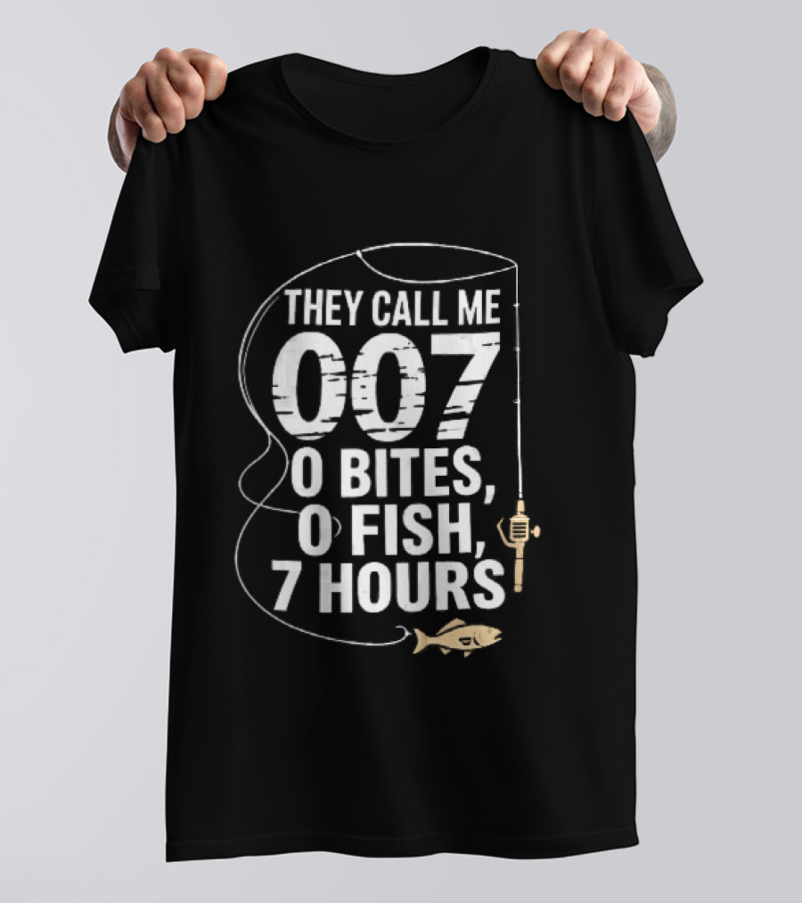 They Call Me 007 0 Bites 0 Fish 7 Hours Fishing Pole Line Reel Hook T-Shirt