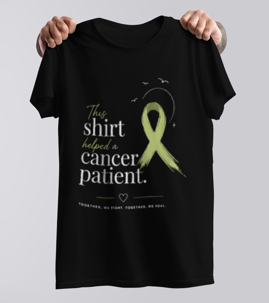 This Helped A Cancer Patient Together We Fight Together We Heal T-Shirt